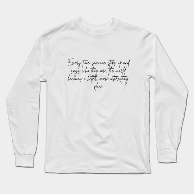 Every time someone steps up and says who they are, the world becomes a better, more interesting place Long Sleeve T-Shirt by Sakura Chibi